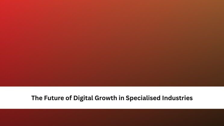 The Future of Digital Growth in Specialised Industries